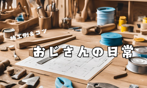おじさんの日常　/　施工方法＆コツ